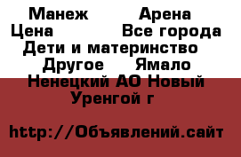 Манеж Globex Арена › Цена ­ 2 500 - Все города Дети и материнство » Другое   . Ямало-Ненецкий АО,Новый Уренгой г.